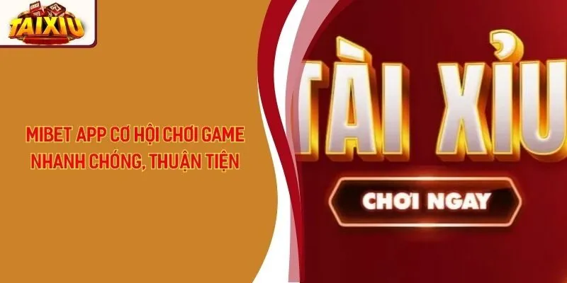 Mibet App - Cơ Hội Chơi Game Nhanh Chóng, Thuận Tiện